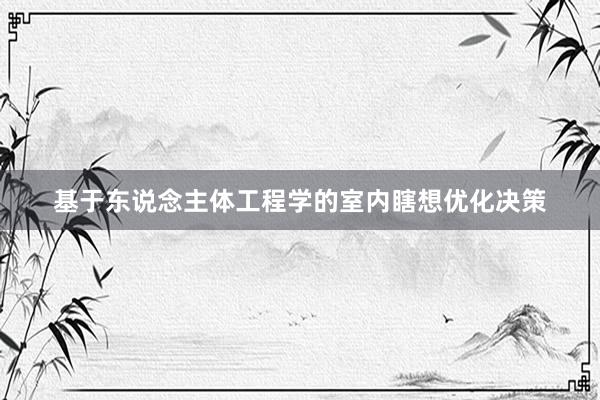 基于东说念主体工程学的室内瞎想优化决策