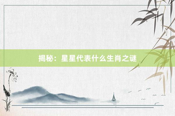 揭秘：星星代表什么生肖之谜